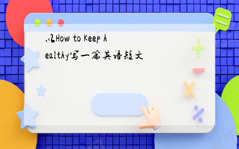 以How to Keep healthy写一篇英语短文