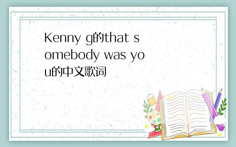 Kenny g的that somebody was you的中文歌词