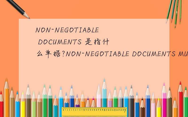 NON-NEGOTIABLE DOCUMENTS 是指什么单据?NON-NEGOTIABLE DOCUMENTS MUST BE SENT TO APPLICANT THROUGH COURIER BY THE BENEFICIARY AND COURIER RECEIPT MUST ACCOMPANY ORIGINAL DOCUMENTS.
