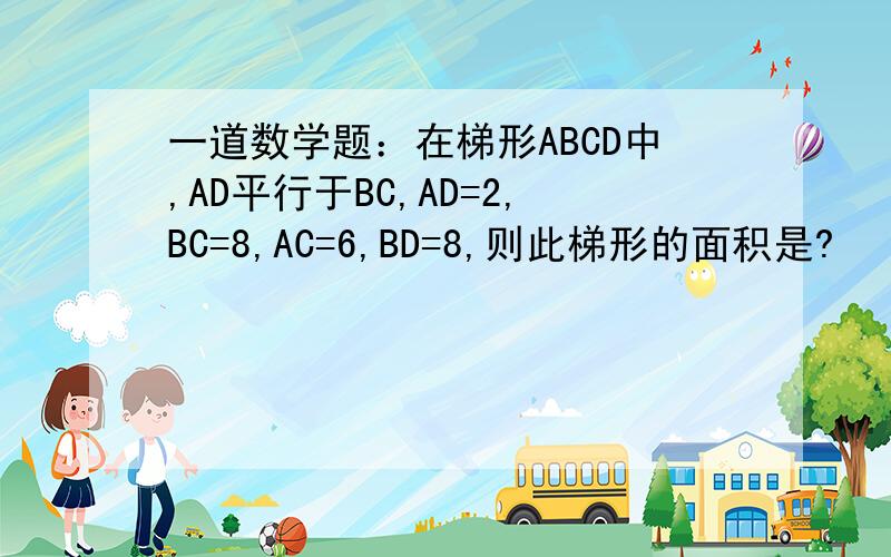 一道数学题：在梯形ABCD中,AD平行于BC,AD=2,BC=8,AC=6,BD=8,则此梯形的面积是?