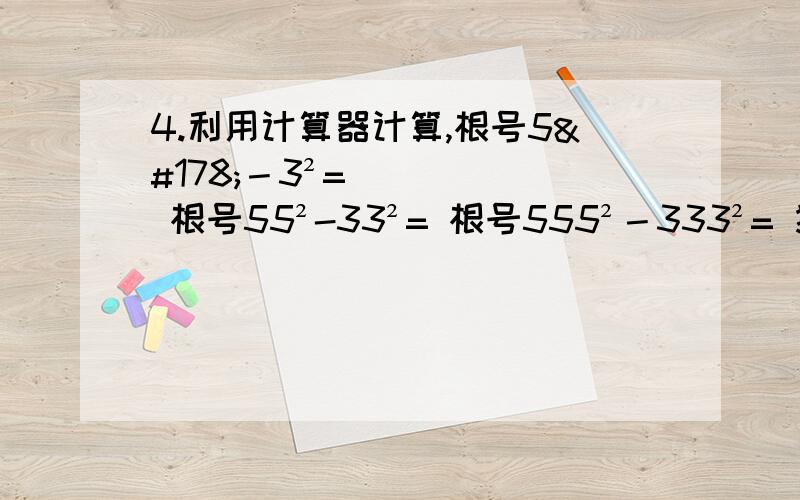 4.利用计算器计算,根号5²－3²= 根号55²-33²= 根号555²－333²= 猜想根号554.利用计算器计算,根号5²－3²= 根号55²-33²= 根号555²－333²= 猜想根号55...5²（80