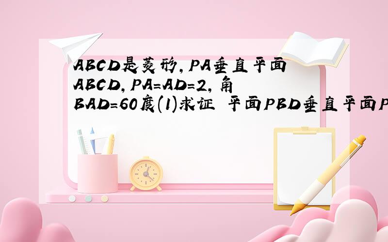 ABCD是菱形,PA垂直平面ABCD,PA=AD=2,角BAD=60度(1)求证 平面PBD垂直平面PAC(2)求点A到平面PBD的距离(3)求二面角D-PB-C的大小