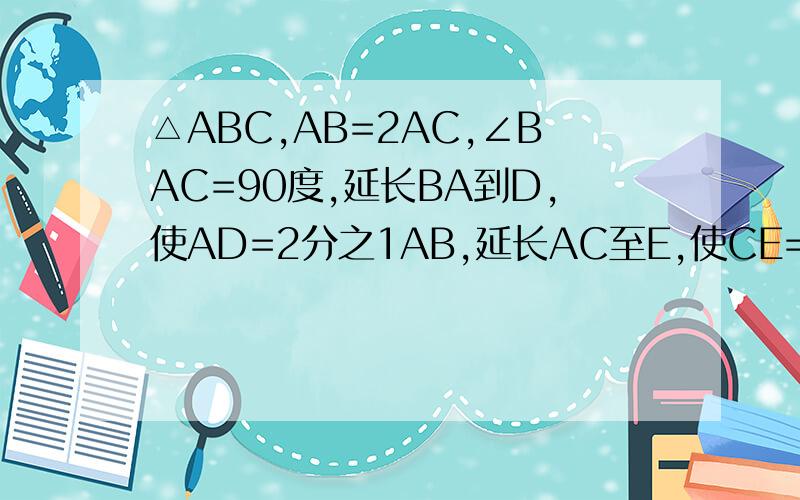 △ABC,AB=2AC,∠BAC=90度,延长BA到D,使AD=2分之1AB,延长AC至E,使CE=AC,求证三角形ABC全等于三角形AED