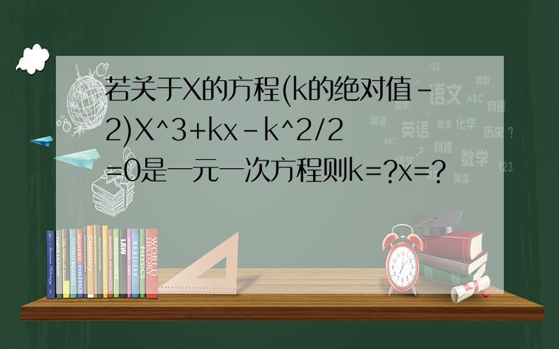 若关于X的方程(k的绝对值-2)X^3+kx-k^2/2=0是一元一次方程则k=?x=?