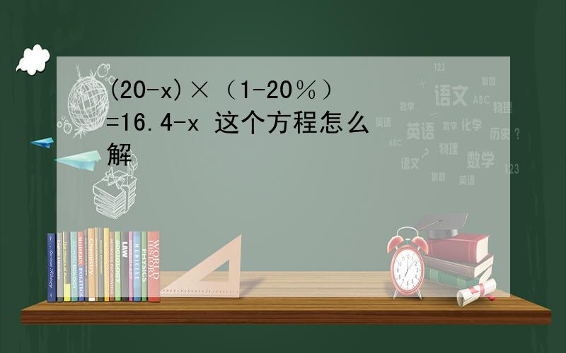 (20-x)×（1-20％）=16.4-x 这个方程怎么解