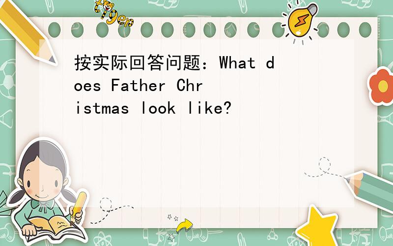 按实际回答问题：What does Father Christmas look like?