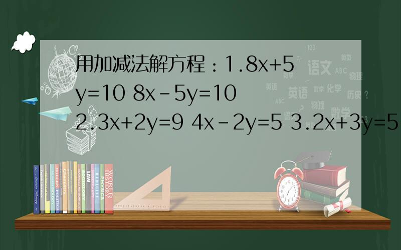 用加减法解方程：1.8x+5y=10 8x-5y=10 2.3x+2y=9 4x-2y=5 3.2x+3y=5 6x-2y=-6 4.3x+2y=29 4x-5y=19 ,