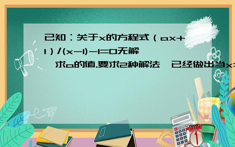 已知：关于x的方程式（ax+1）/(x-1)-1=0无解,求a的值.要求2种解法,已经做出当x=1时的解法,