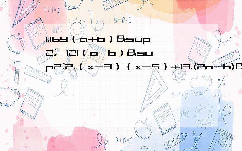 1.169（a+b）²-121（a-b）²2.（x-3）（x-5）+13.(2a-b)²+8ab4.y²-2y-x²+15.x³+3x²-4x-126.6x²+5x-47.（x²-2x）²+2(x²-2x)+18.（x²+3x+3）（x²+3x+5）+19.（m+n）²-4（m+n-1）