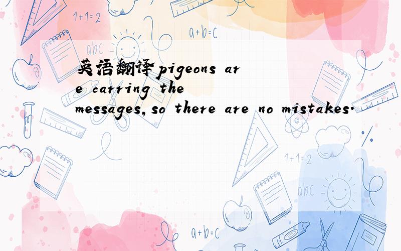 英语翻译pigeons are carring the messages,so there are no mistakes.
