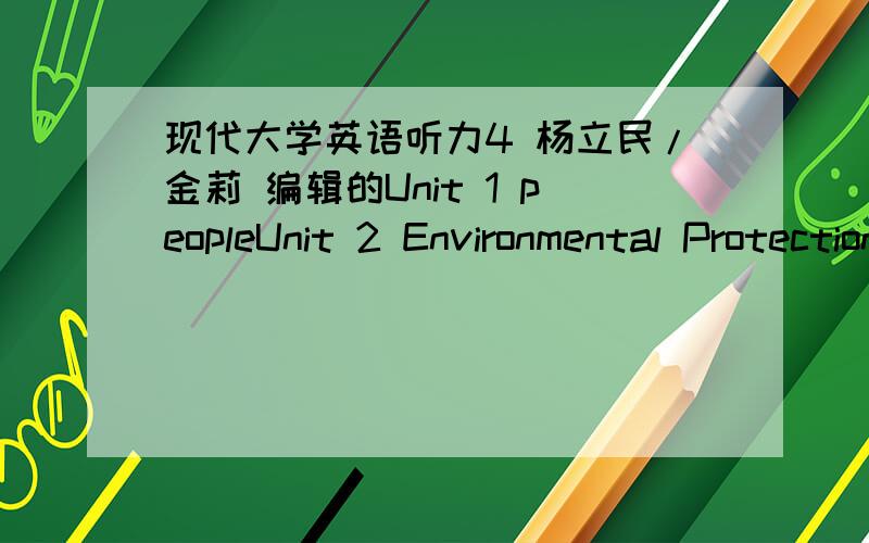 现代大学英语听力4 杨立民/金莉 编辑的Unit 1 peopleUnit 2 Environmental Protection``````````Unit 15 News (II)