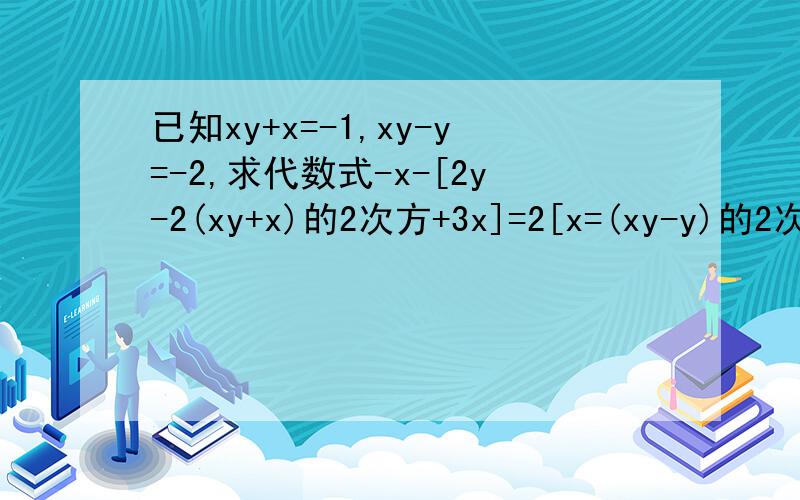 已知xy+x=-1,xy-y=-2,求代数式-x-[2y-2(xy+x)的2次方+3x]=2[x=(xy-y)的2次方]的值
