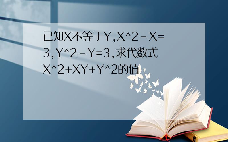 已知X不等于Y,X^2-X=3,Y^2-Y=3,求代数式X^2+XY+Y^2的值