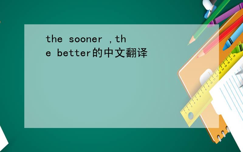 the sooner ,the better的中文翻译
