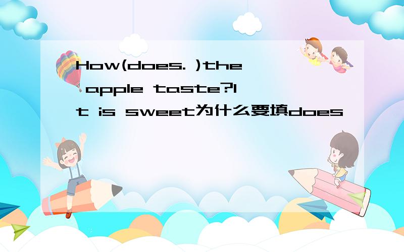How(does. )the apple taste?It is sweet为什么要填does