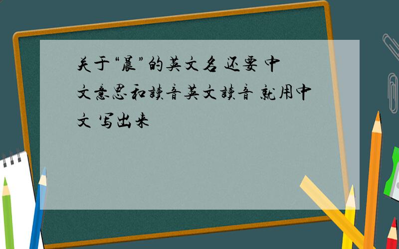关于“晨”的英文名 还要 中文意思和读音英文读音 就用中文 写出来