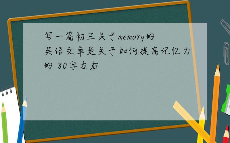 写一篇初三关于memory的英语文章是关于如何提高记忆力的 80字左右
