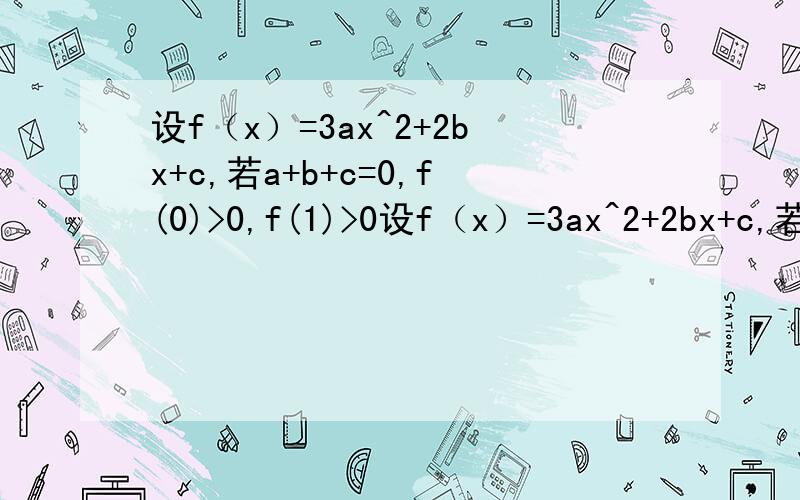 设f（x）=3ax^2+2bx+c,若a+b+c=0,f(0)>0,f(1)>0设f（x）=3ax^2+2bx+c,若a+b+c=0,f（0）>0,f（1）＞0,求证:（Ⅰ）a>0且-2