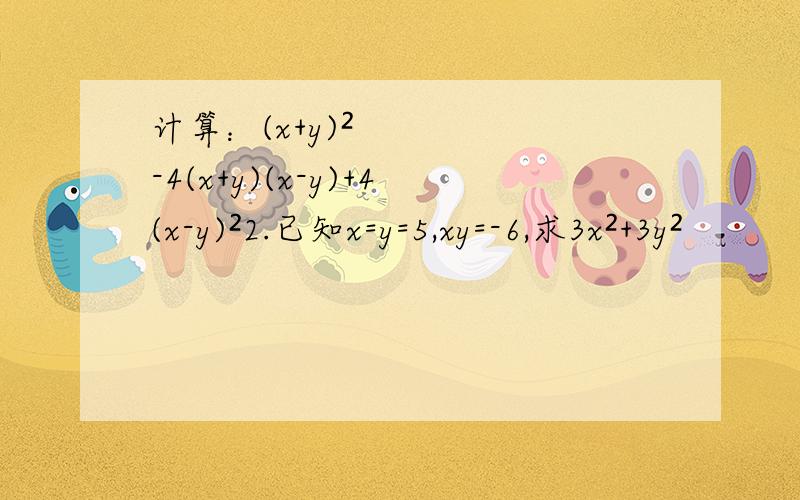 计算：(x+y)²-4(x+y)(x-y)+4(x-y)²2.已知x=y=5,xy=-6,求3x²+3y²