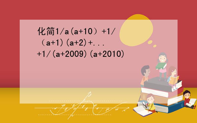 化简1/a(a+10）+1/（a+1)(a+2)+...+1/(a+2009)(a+2010)