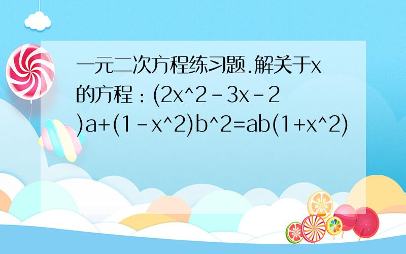 一元二次方程练习题.解关于x的方程：(2x^2-3x-2)a+(1-x^2)b^2=ab(1+x^2)