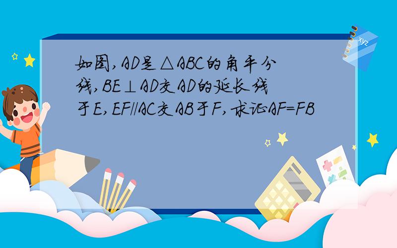 如图,AD是△ABC的角平分线,BE⊥AD交AD的延长线于E,EF//AC交AB于F,求证AF=FB