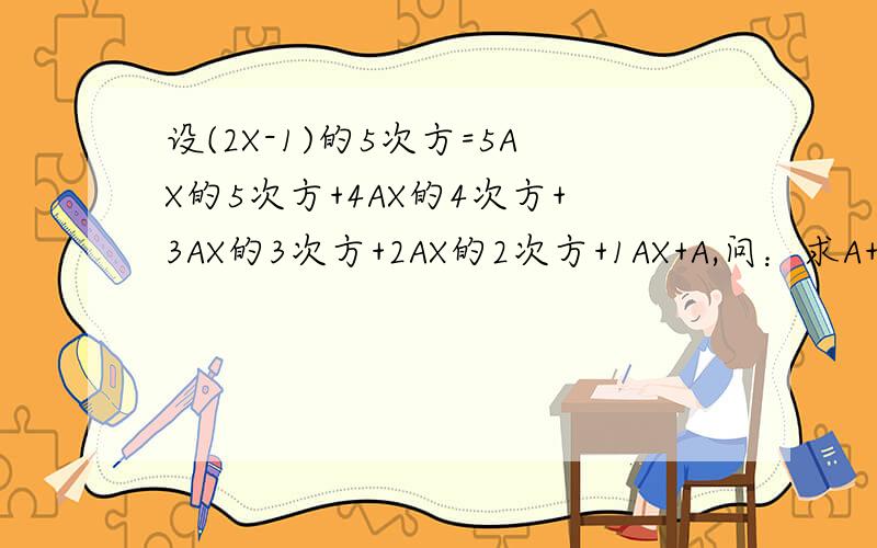 设(2X-1)的5次方=5AX的5次方+4AX的4次方+3AX的3次方+2AX的2次方+1AX+A,问：求A+1A+2A+3A+4A+5A的值