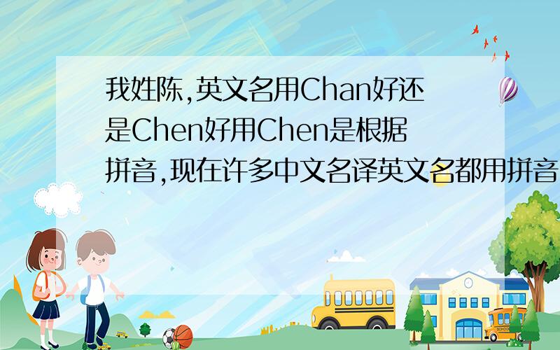 我姓陈,英文名用Chan好还是Chen好用Chen是根据拼音,现在许多中文名译英文名都用拼音,但感觉Chan更加符合外国人的习惯.
