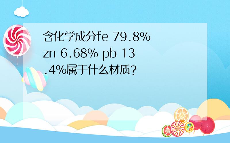 含化学成分fe 79.8% zn 6.68% pb 13.4%属于什么材质?