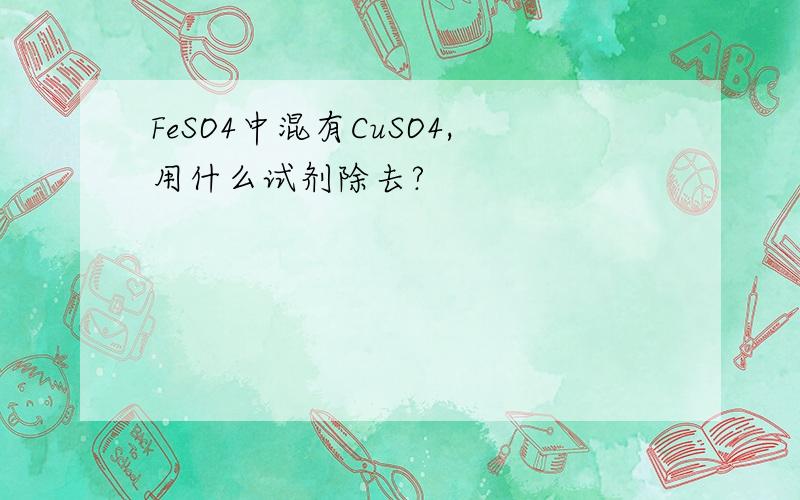 FeSO4中混有CuSO4,用什么试剂除去?