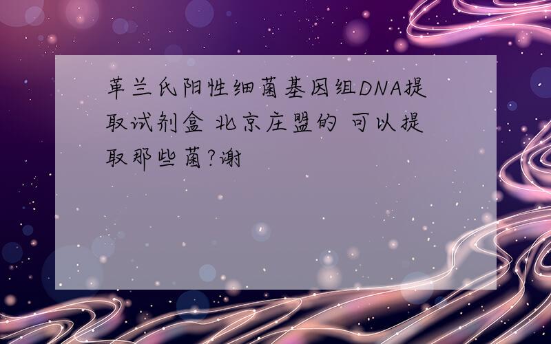 革兰氏阳性细菌基因组DNA提取试剂盒 北京庄盟的 可以提取那些菌?谢