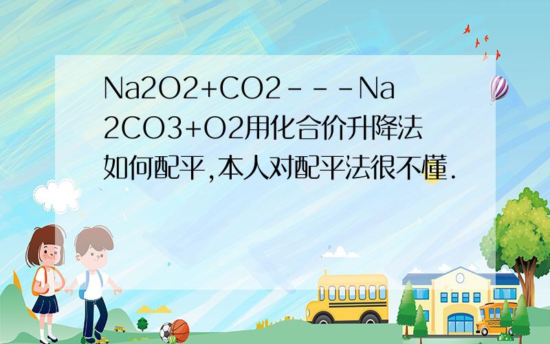 Na2O2+CO2---Na2CO3+O2用化合价升降法如何配平,本人对配平法很不懂.