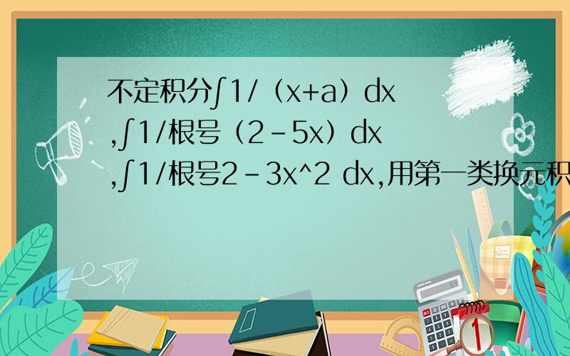 不定积分∫1/（x+a）dx,∫1/根号（2-5x）dx,∫1/根号2-3x^2 dx,用第一类换元积分法做,