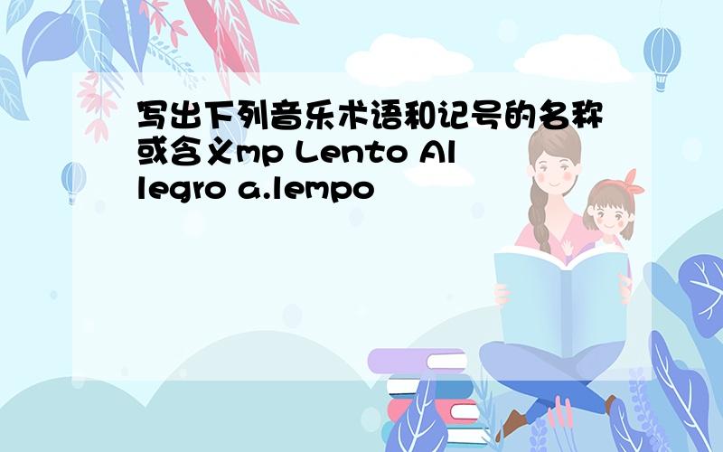 写出下列音乐术语和记号的名称或含义mp Lento Allegro a.lempo