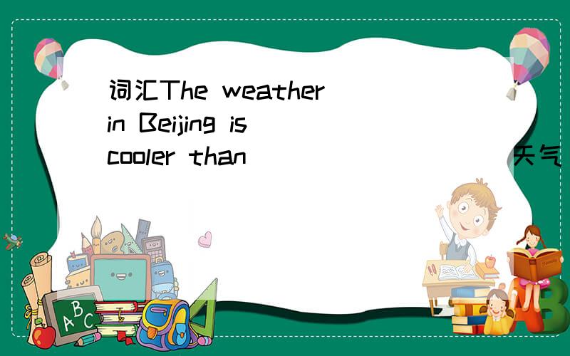 词汇The weather in Beijing is cooler than ________ （天气）in Shanghai in the autumn