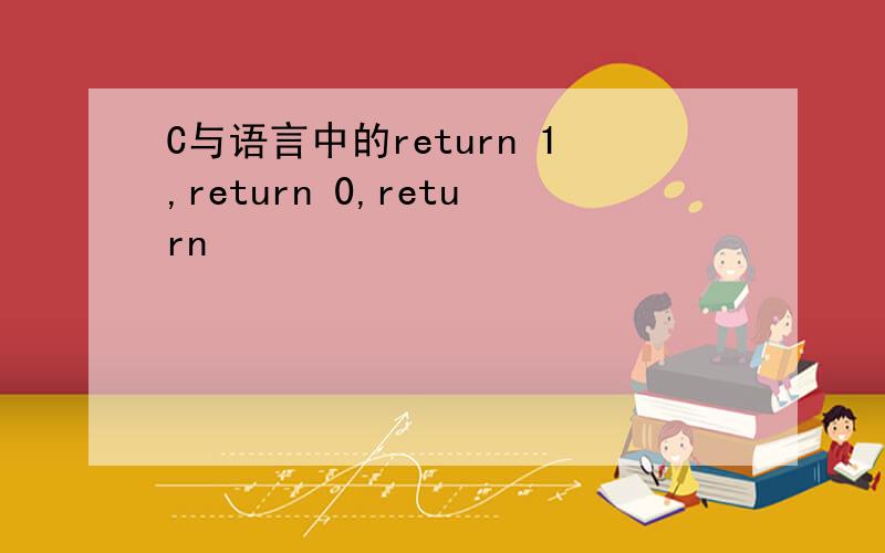C与语言中的return 1,return 0,return