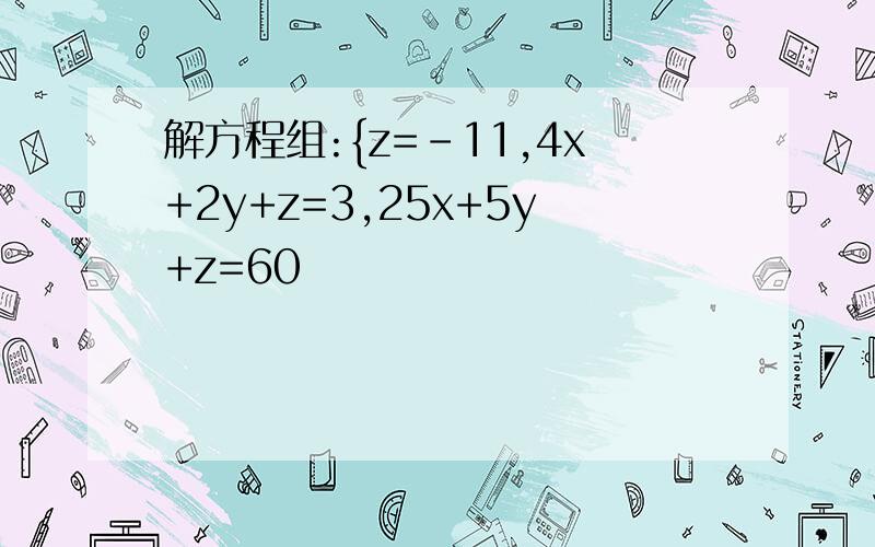 解方程组:{z=-11,4x+2y+z=3,25x+5y+z=60