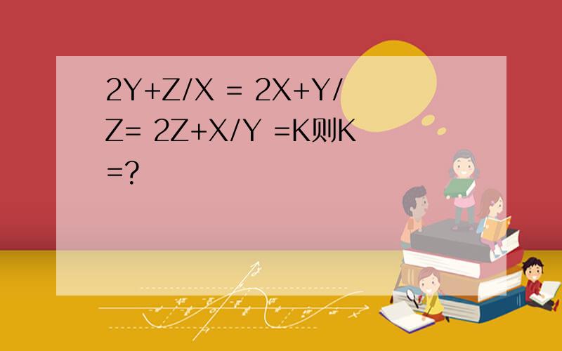 2Y+Z/X = 2X+Y/Z= 2Z+X/Y =K则K=?