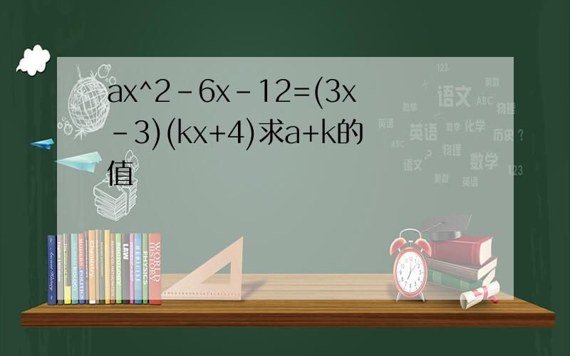ax^2-6x-12=(3x-3)(kx+4)求a+k的值