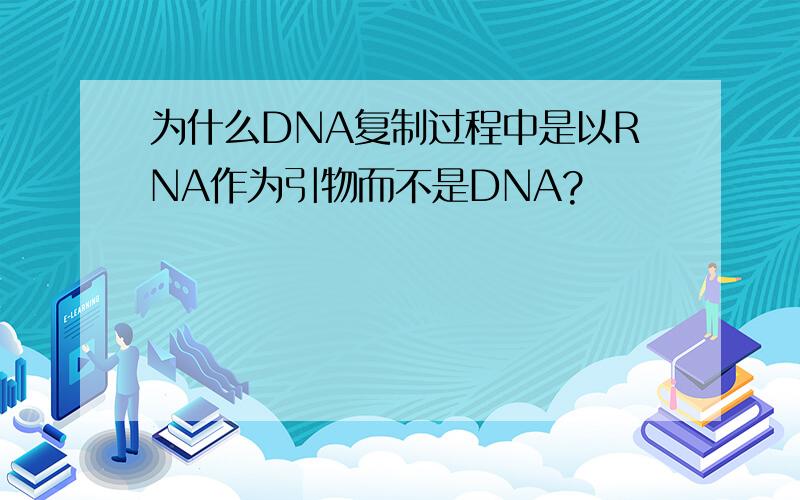 为什么DNA复制过程中是以RNA作为引物而不是DNA?