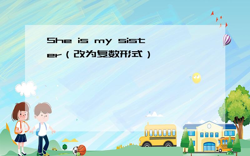 She is my sister（改为复数形式）
