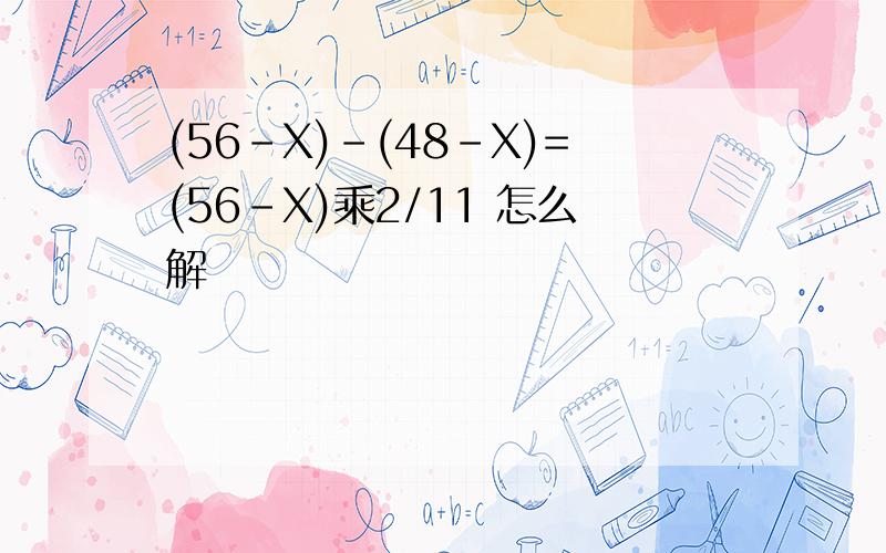 (56-X)-(48-X)=(56-X)乘2/11 怎么解