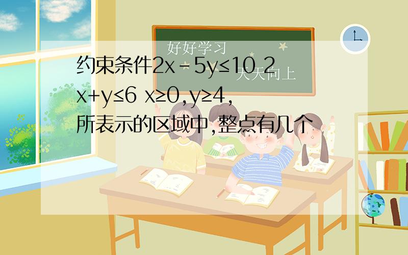 约束条件2x-5y≤10 2x+y≤6 x≥0,y≥4,所表示的区域中,整点有几个