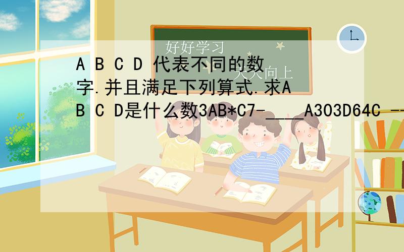 A B C D 代表不同的数字.并且满足下列算式.求A B C D是什么数3AB*C7-____A303D64C ------D87C3A=B=C=D=