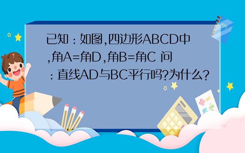 已知：如图,四边形ABCD中,角A=角D,角B=角C 问：直线AD与BC平行吗?为什么?