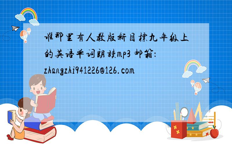 谁那里有人教版新目标九年级上的英语单词朗读mp3 邮箱：zhangzhi941226@126.com