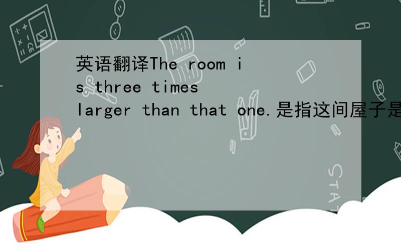 英语翻译The room is three times larger than that one.是指这间屋子是那间的3倍?还是4倍?到底是3倍还是4倍