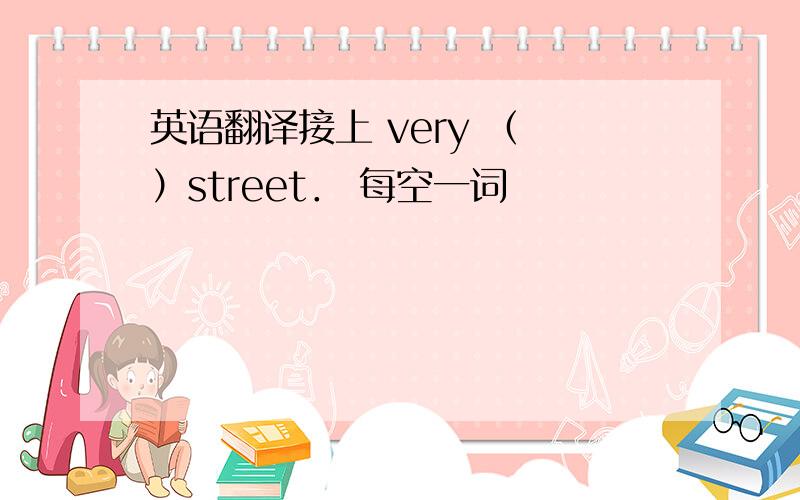 英语翻译接上 very （ ）street． 每空一词