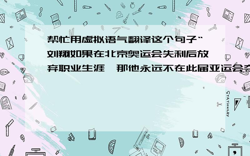 帮忙用虚拟语气翻译这个句子“刘翔如果在北京奥运会失利后放弃职业生涯,那他永远不在此届亚运会夺冠”.