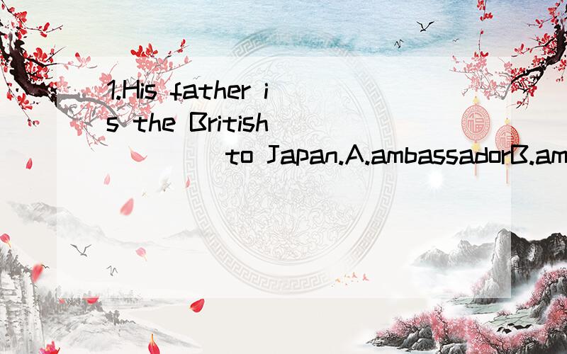 1.His father is the British_____ to Japan.A.ambassadorB.ambulanceC.ambitionD.embarrass 满分：2 分2.What is the correct _____for obtaining a refund?A.step B.process C.procedure D.method 满分：2 分3.All her children are clever,but the youngest